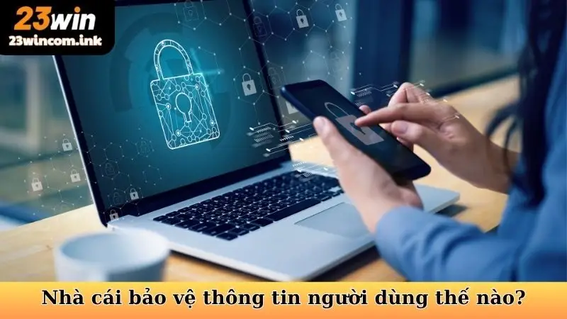 Nhà cái bảo vệ thông tin người dùng thế nào?